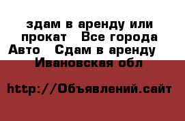 здам в аренду или прокат - Все города Авто » Сдам в аренду   . Ивановская обл.